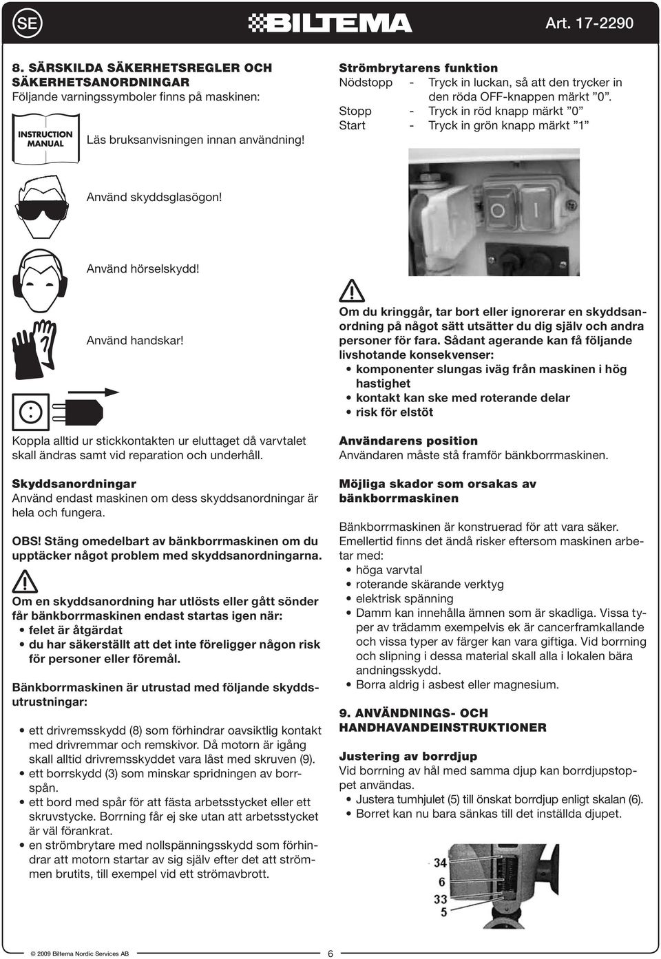 Använd hörselskydd! Använd handskar! Koppla alltid ur stickkontakten ur eluttaget då varvtalet skall ändras samt vid reparation och underhåll.