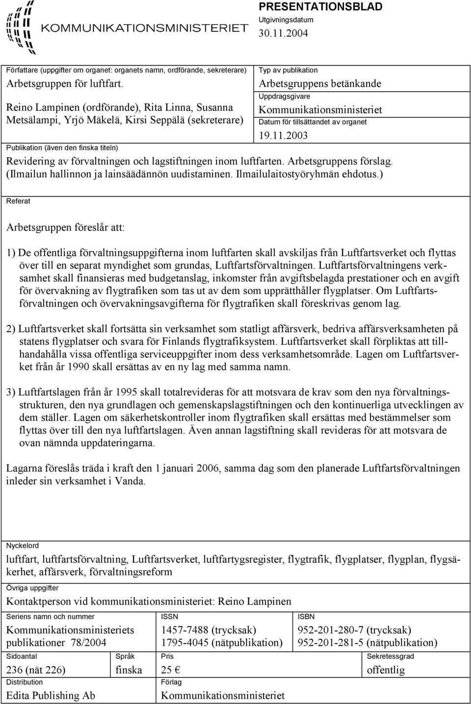tillsättandet av organet 19.11.2003 Publikation (även den finska titeln) Revidering av förvaltningen och lagstiftningen inom luftfarten. Arbetsgruppens förslag.