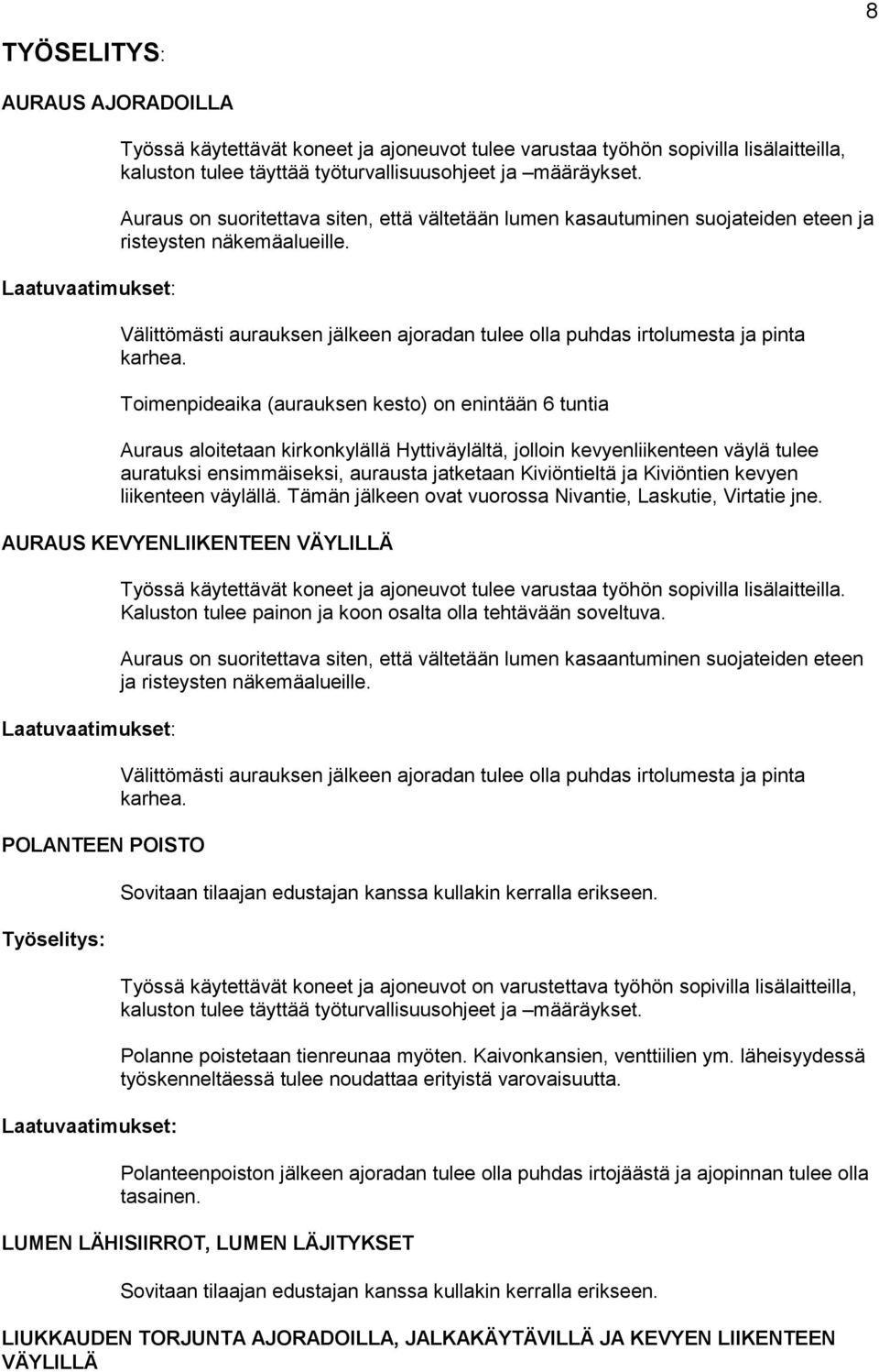 Toimenpideaika (aurauksen kesto) on enintään 6 tuntia Auraus aloitetaan kirkonkylällä Hyttiväylältä, jolloin kevyenliikenteen väylä tulee auratuksi ensimmäiseksi, aurausta jatketaan Kiviöntieltä ja