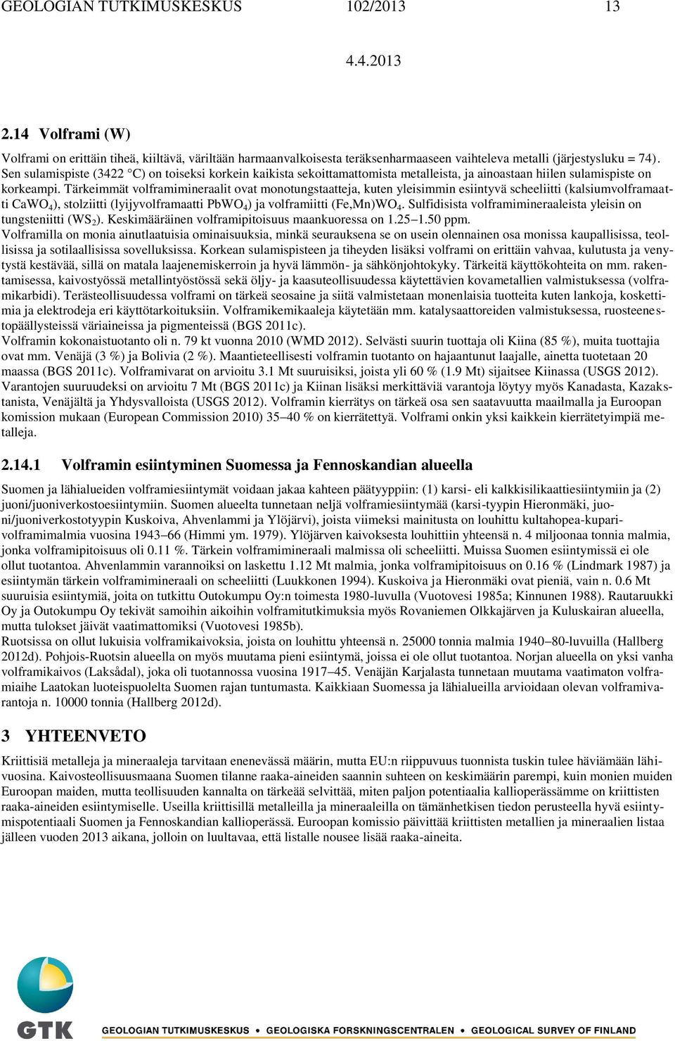 Tärkeimmät volframimineraalit ovat monotungstaatteja, kuten yleisimmin esiintyvä scheeliitti (kalsiumvolframaatti CaWO 4 ), stolziitti (lyijyvolframaatti PbWO 4 ) ja volframiitti (Fe,Mn)WO 4.
