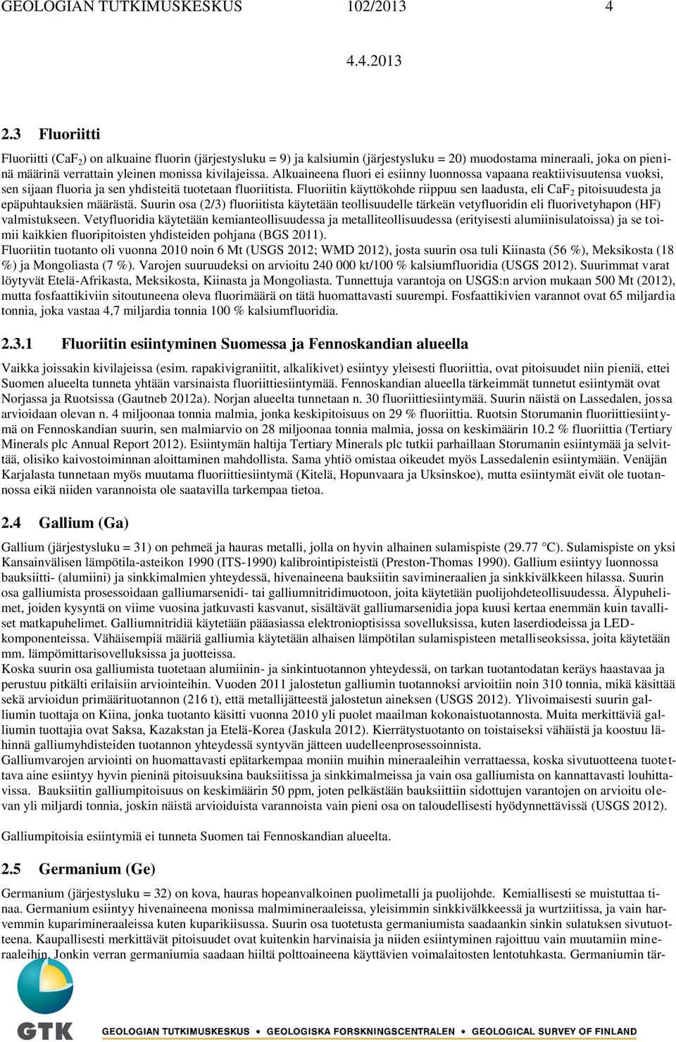 Alkuaineena fluori ei esiinny luonnossa vapaana reaktiivisuutensa vuoksi, sen sijaan fluoria ja sen yhdisteitä tuotetaan fluoriitista.