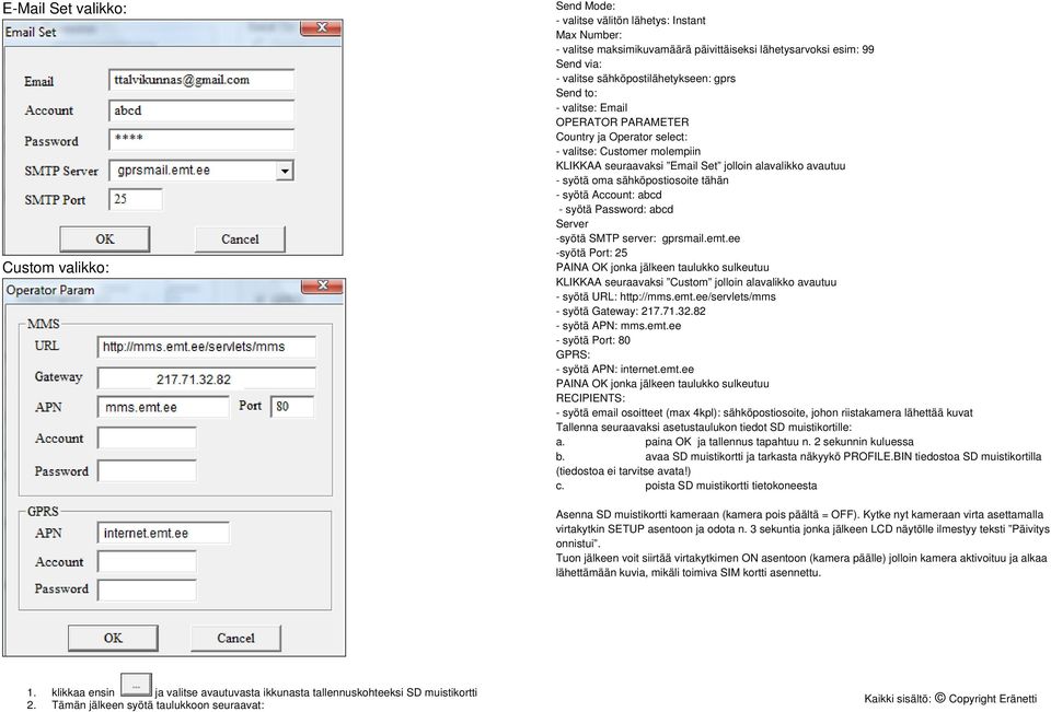 71.32.82 - syötä APN: mms.emt.ee - syötä Port: 80 GPRS: - syötä APN: internet.emt.ee RECIPIENTS: - syötä email osoitteet (max 4kpl): sähköpostiosoite, johon riistakamera lähettää kuvat Tallenna seuraavaksi asetustaulukon tiedot SD muistikortille: b.