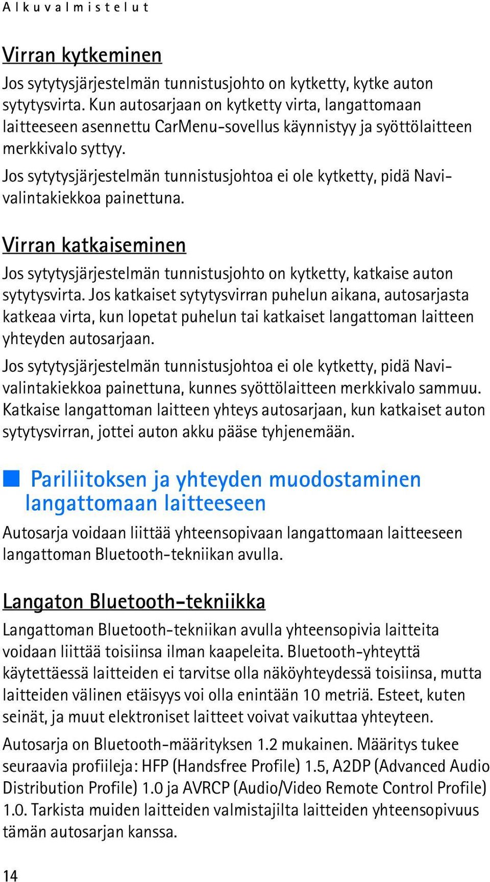 Jos sytytysjärjestelmän tunnistusjohtoa ei ole kytketty, pidä Navivalintakiekkoa painettuna. Virran katkaiseminen Jos sytytysjärjestelmän tunnistusjohto on kytketty, katkaise auton sytytysvirta.