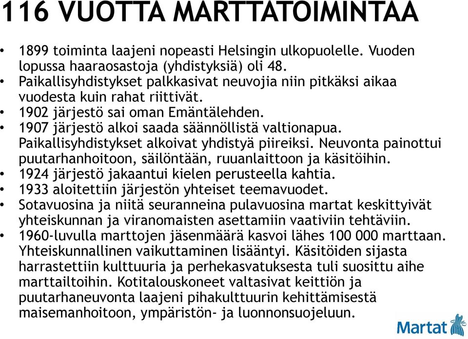 Paikallisyhdistykset alkoivat yhdistyä piireiksi. Neuvonta painottui puutarhanhoitoon, säilöntään, ruuanlaittoon ja käsitöihin. 1924 järjestö jakaantui kielen perusteella kahtia.