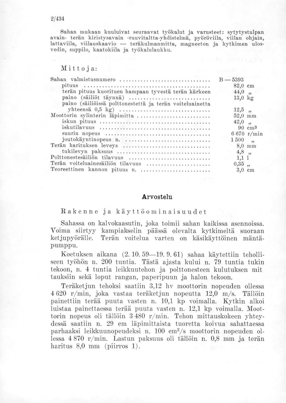 Mittoja: Sahan valmistusnumero B 5393 pituus 82,0 cm terän pituus kuorituen hampaan tyvestä terän kärkeen 44,0 paino (säiliöt täynnä) 13,0 kg paino (säiliöissä polttonestettä ja terän voiteluainetta