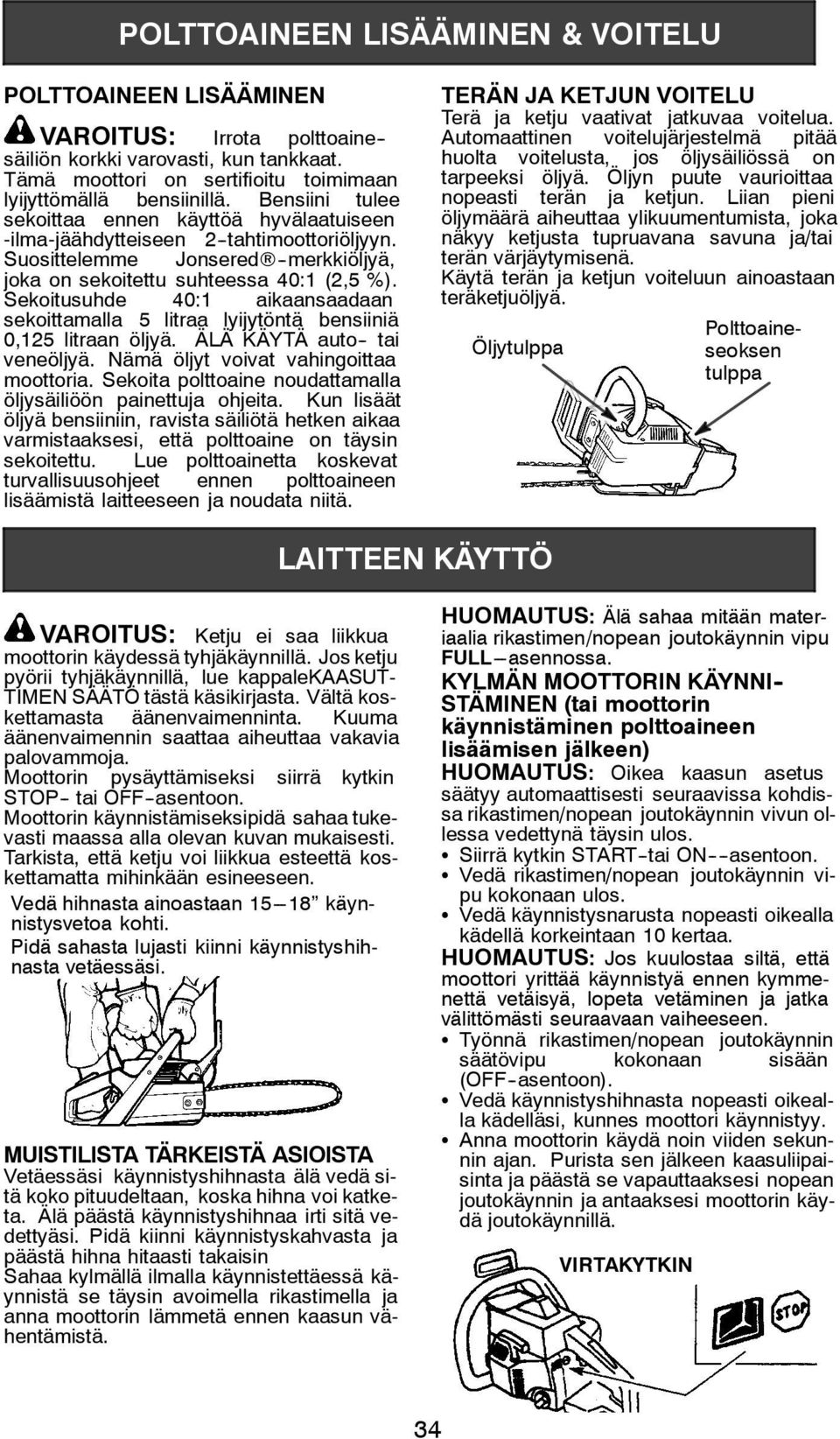 Sekoitusuhde 40:1 aikaansaadaan sekoittamalla 5 litraa lyijytöntä bensiiniä 0,125 litraan öljyä. ÄLÄ KÄYTÄ auto-- tai veneöljyä. Nämä öljyt voivat vahingoittaa moottoria.