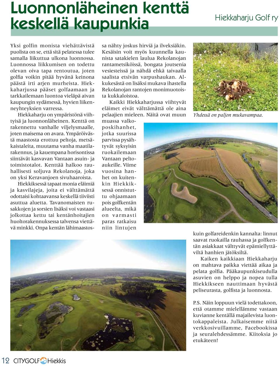 Hiekkaharjussa pääset golfaamaan ja tarkkailemaan luontoa vieläpä aivan kaupungin sydämessä, hyvien liikenneyhteyksien varressa. Hiekkaharju on ympäristönä viihtyisä ja luonnonläheinen.