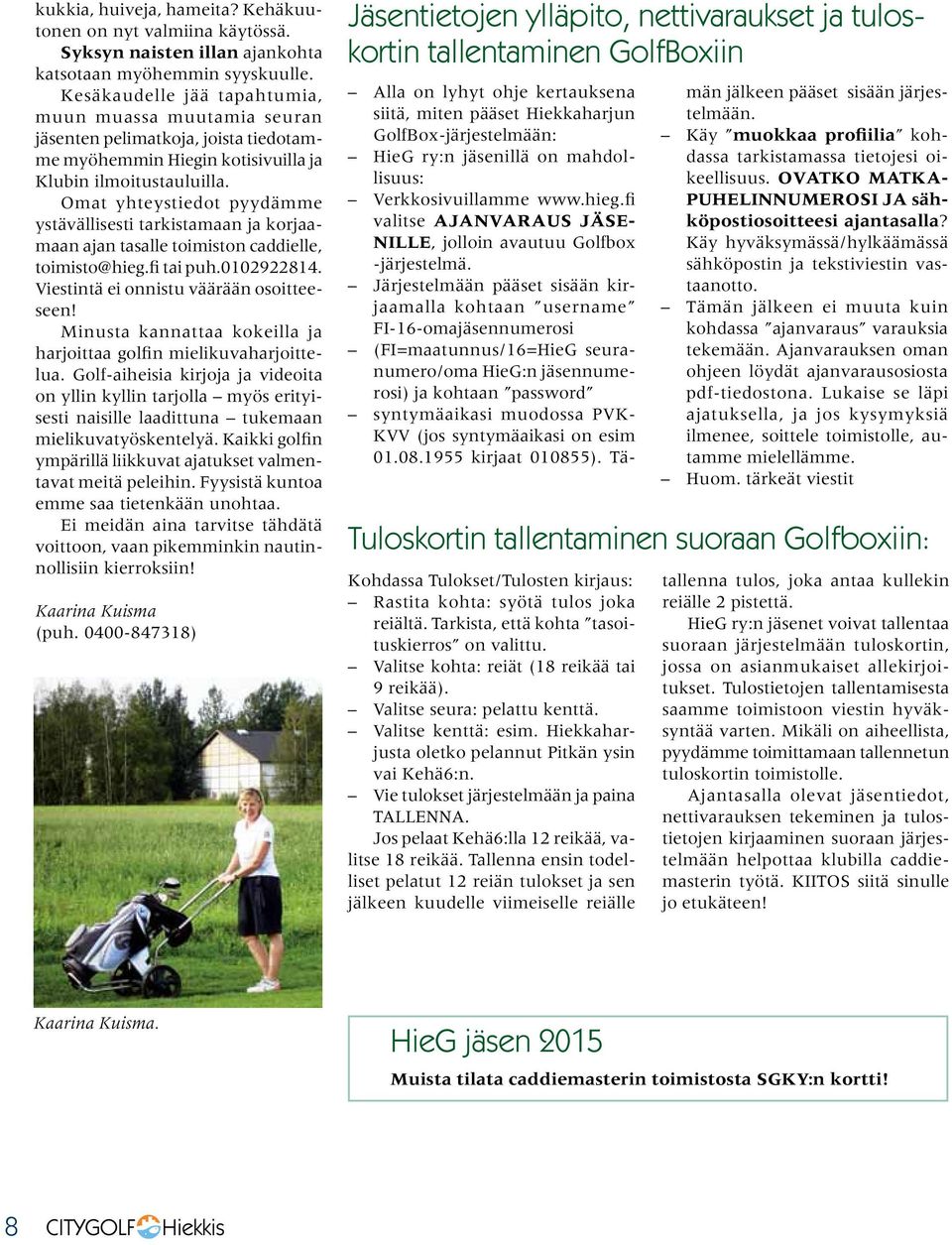 Omat yhteystiedot pyydämme ystävällisesti tarkistamaan ja korjaamaan ajan tasalle toimiston caddielle, toimisto@hieg.fi tai puh.0102922814. Viestintä ei onnistu väärään osoitteeseen!