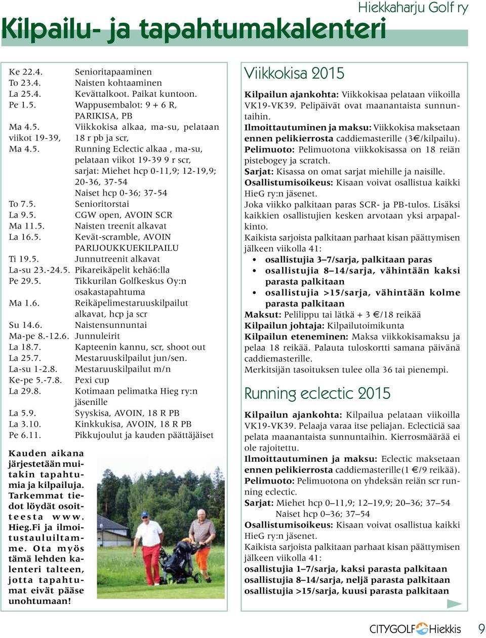 5. Kevät-scramble, AVOIN PARIJOUKKUEKILPAILU Ti 19.5. Junnutreenit alkavat La-su 23.-24.5. Pikareikäpelit kehä6:lla Pe 29.5. Tikkurilan Golfkeskus Oy:n osakastapahtuma Ma 1.6. Reikäpelimestaruuskilpailut alkavat, hcp ja scr Su 14.