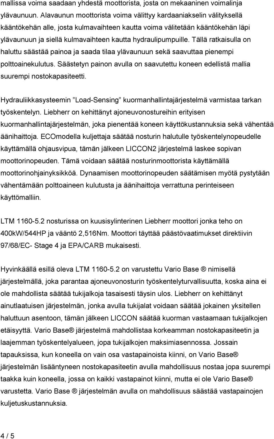 hydraulipumpuille. Tällä ratkaisulla on haluttu säästää painoa ja saada tilaa ylävaunuun sekä saavuttaa pienempi polttoainekulutus.