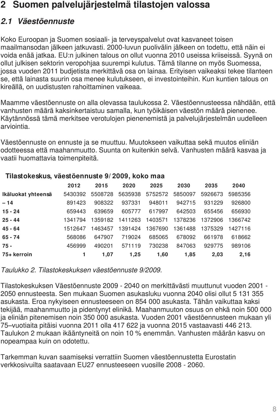Tämä tilanne on myös Suomessa, jossa vuoden 2011 budjetista merkittävä osa on lainaa. Erityisen vaikeaksi tekee tilanteen se, että lainasta suurin osa menee kulutukseen, ei investointeihin.