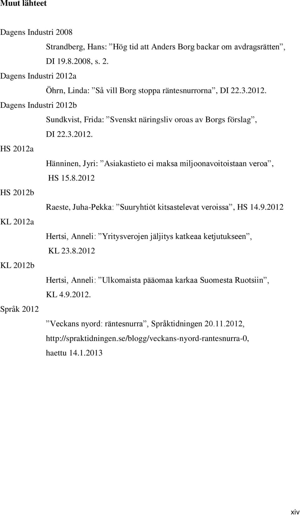 2012 HS 2012b Raeste, Juha-Pekka: Suuryhtiöt kitsastelevat veroissa, HS 14.9.2012 KL 2012a Hertsi, Anneli: Yritysverojen jäljitys katkeaa ketjutukseen, KL 23.8.