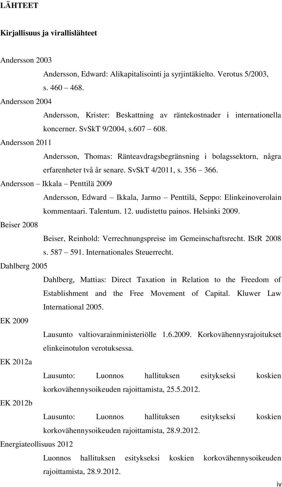 Andersson 2011 Andersson, Thomas: Ränteavdragsbegränsning i bolagssektorn, några erfarenheter två år senare. SvSkT 4/2011, s. 356 366.