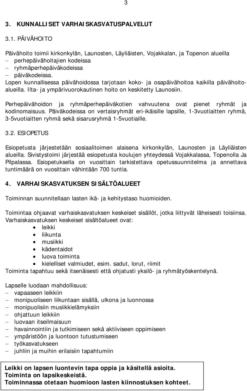 Lopen kunnallisessa päivähoidossa tarjotaan koko- ja osapäivähoitoa kaikilla päivähoitoalueilla. Ilta- ja ympärivuorokautinen hoito on keskitetty Launosiin.