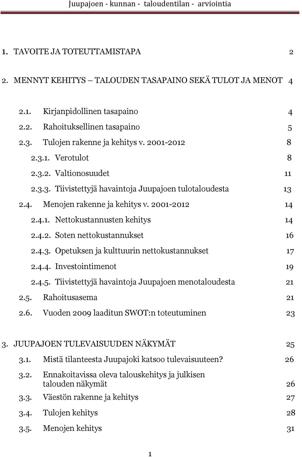4.2. Soten nettokustannukset 16 2.4.3. Opetuksen ja kulttuurin nettokustannukset 17 2.4.4. Investointimenot 19 2.4.5. Tiivistettyjä havaintoja Juupajoen menotaloudesta 21 2.5. Rahoitusasema 21 2.6. Vuoden 2009 laaditun SWOT:n toteutuminen 23 3.