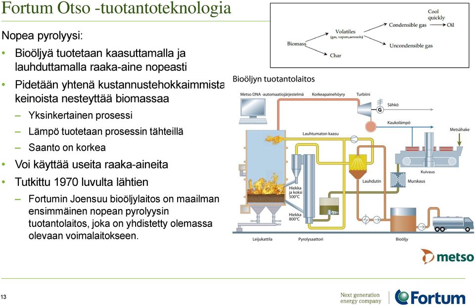 tuotetaan prosessin tähteillä Saanto on korkea Voi käyttää useita raaka-aineita Tutkittu 1970 luvulta lähtien Fortumin