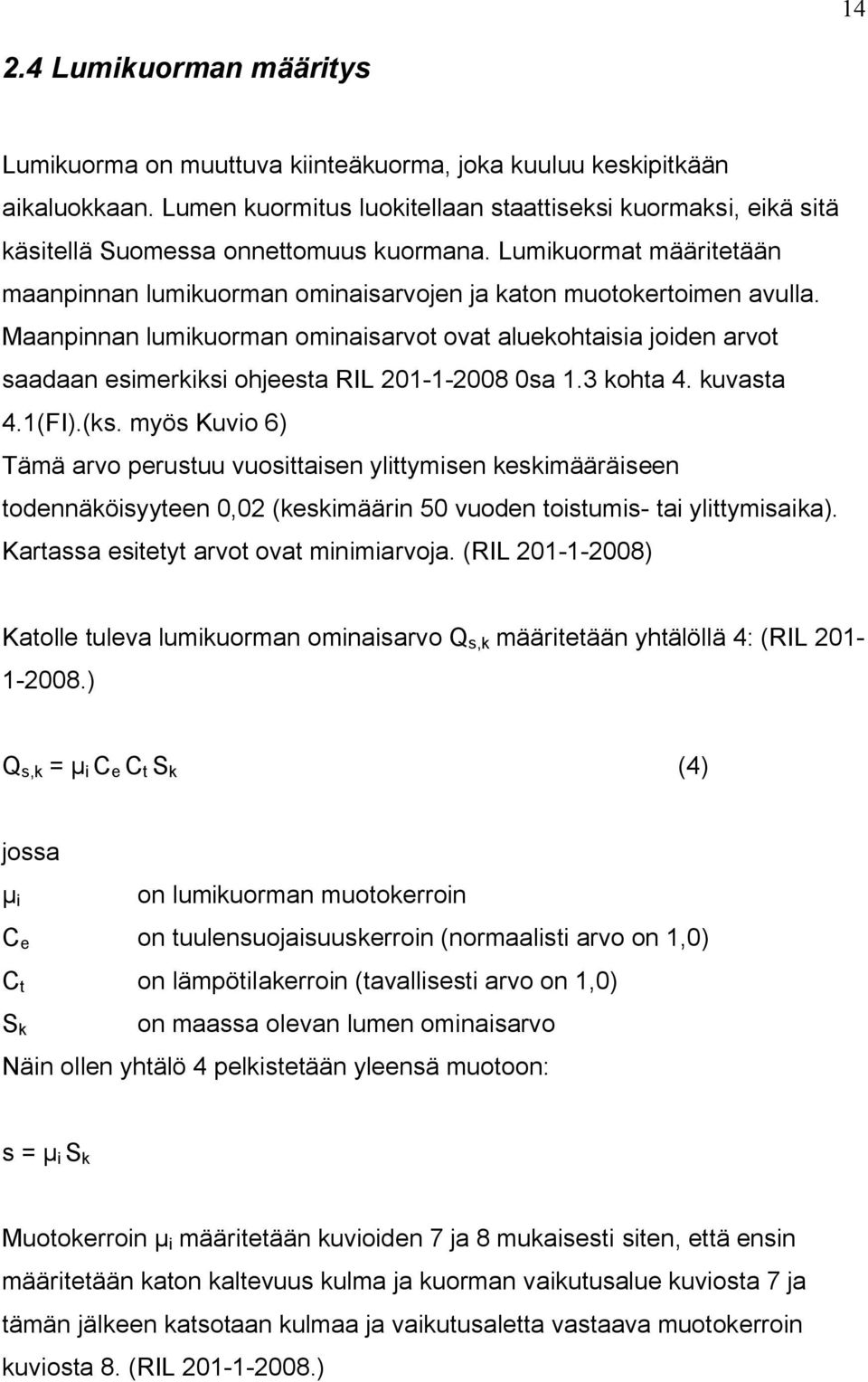 Maanpinnan lumikuorman ominaisarvot ovat aluekohtaisia joiden arvot saadaan esimerkiksi ohjeesta RIL 201-1-2008 0sa 1.3 kohta 4. kuvasta 4.1(FI).(ks.