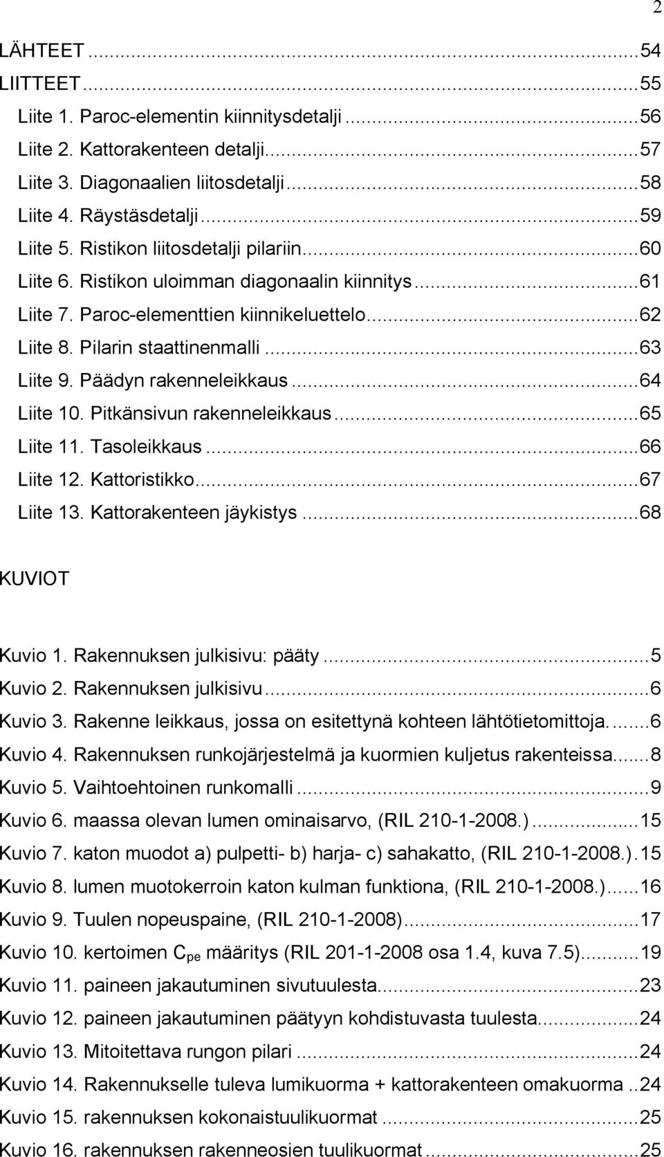 Päädyn rakenneleikkaus... 64 Liite 10. Pitkänsivun rakenneleikkaus... 65 Liite 11. Tasoleikkaus... 66 Liite 12. Kattoristikko... 67 Liite 13. Kattorakenteen jäykistys... 68 KUVIOT Kuvio 1.