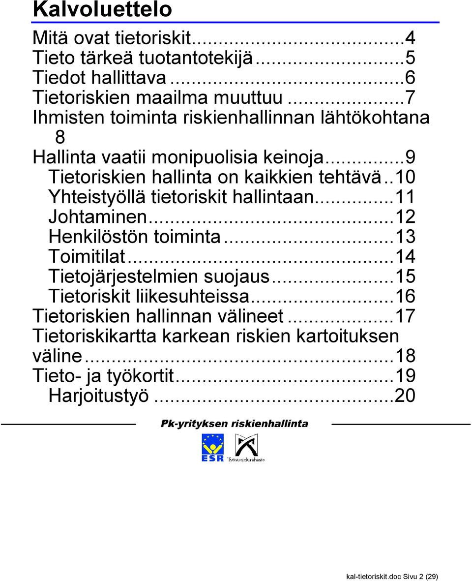 .10 Yhteistyöllä tietoriskit hallintaan...11 Johtaminen...12 Henkilöstön toiminta...13 Toimitilat...14 Tietojärjestelmien suojaus.