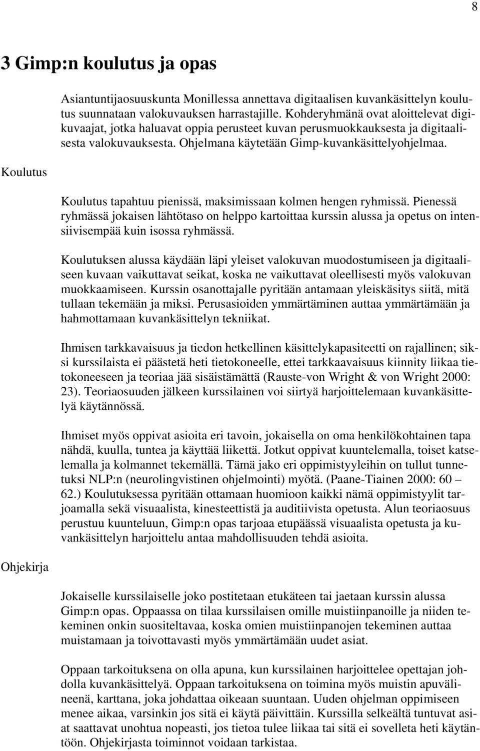 Koulutus tapahtuu pienissä, maksimissaan kolmen hengen ryhmissä. Pienessä ryhmässä jokaisen lähtötaso on helppo kartoittaa kurssin alussa ja opetus on intensiivisempää kuin isossa ryhmässä.