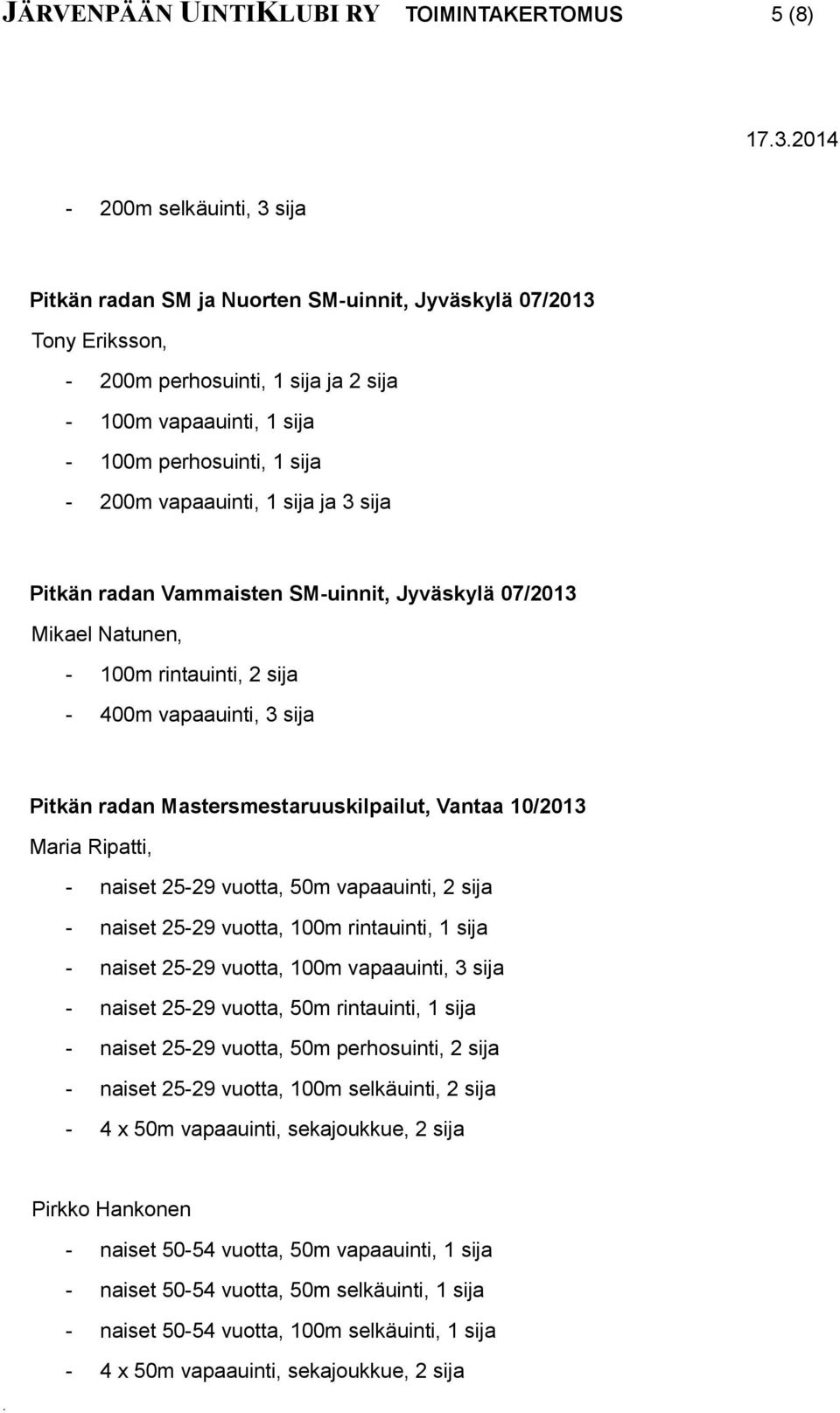 sija Pitkän radan Mastersmestaruuskilpailut, Vantaa 10/2013 Maria Ripatti, - naiset 25-29 vuotta, 50m vapaauinti, 2 sija - naiset 25-29 vuotta, 100m rintauinti, 1 sija - naiset 25-29 vuotta, 100m