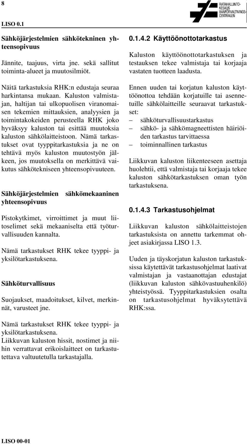 sähkölaitteistoon. Nämä tarkastukset ovat tyyppitarkastuksia ja ne on tehtävä myös kaluston muutostyön jälkeen, jos muutoksella on merkittävä vaikutus sähkötekniseen yhteensopivuuteen.