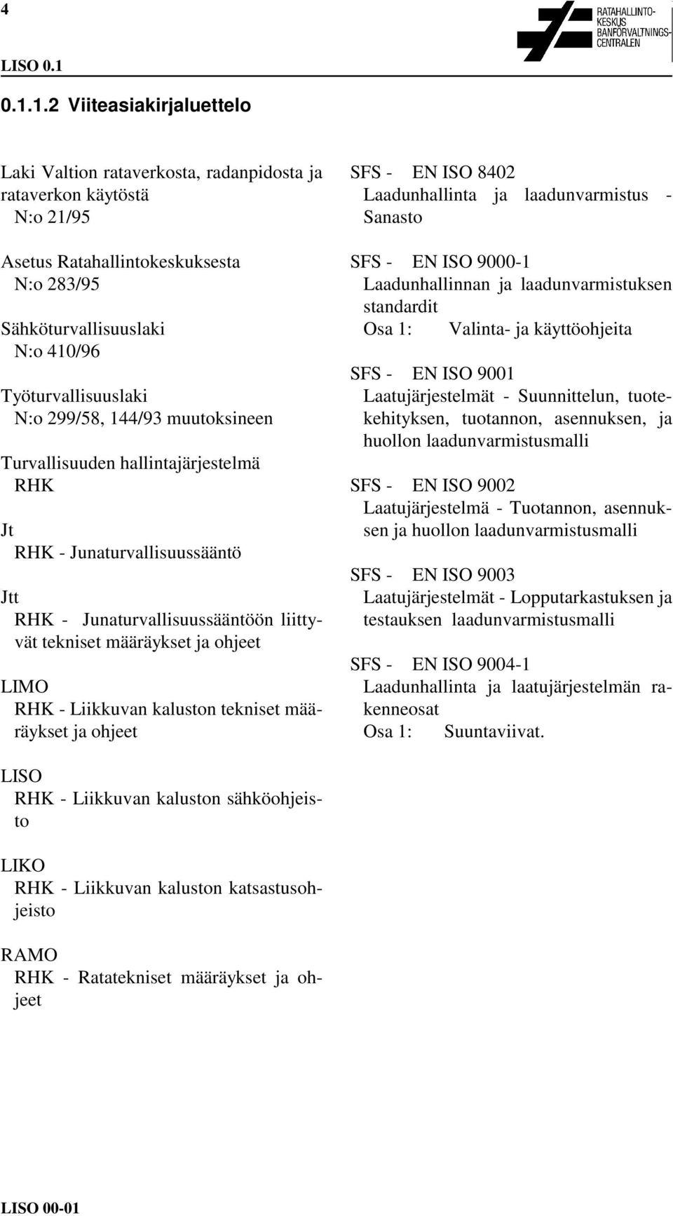 N:o 299/58, 144/93 muutoksineen Turvallisuuden hallintajärjestelmä RHK Jt RHK - Junaturvallisuussääntö Jtt RHK - Junaturvallisuussääntöön liittyvät tekniset määräykset ja ohjeet LIMO RHK - Liikkuvan