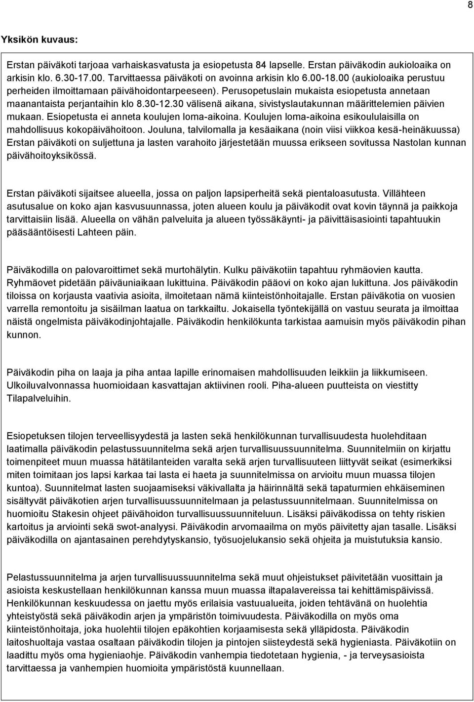 30 välisenä aikana, sivistyslautakunnan määrittelemien päivien mukaan. Esiopetusta ei anneta koulujen loma-aikoina. Koulujen loma-aikoina esikoululaisilla on mahdollisuus kokopäivähoitoon.