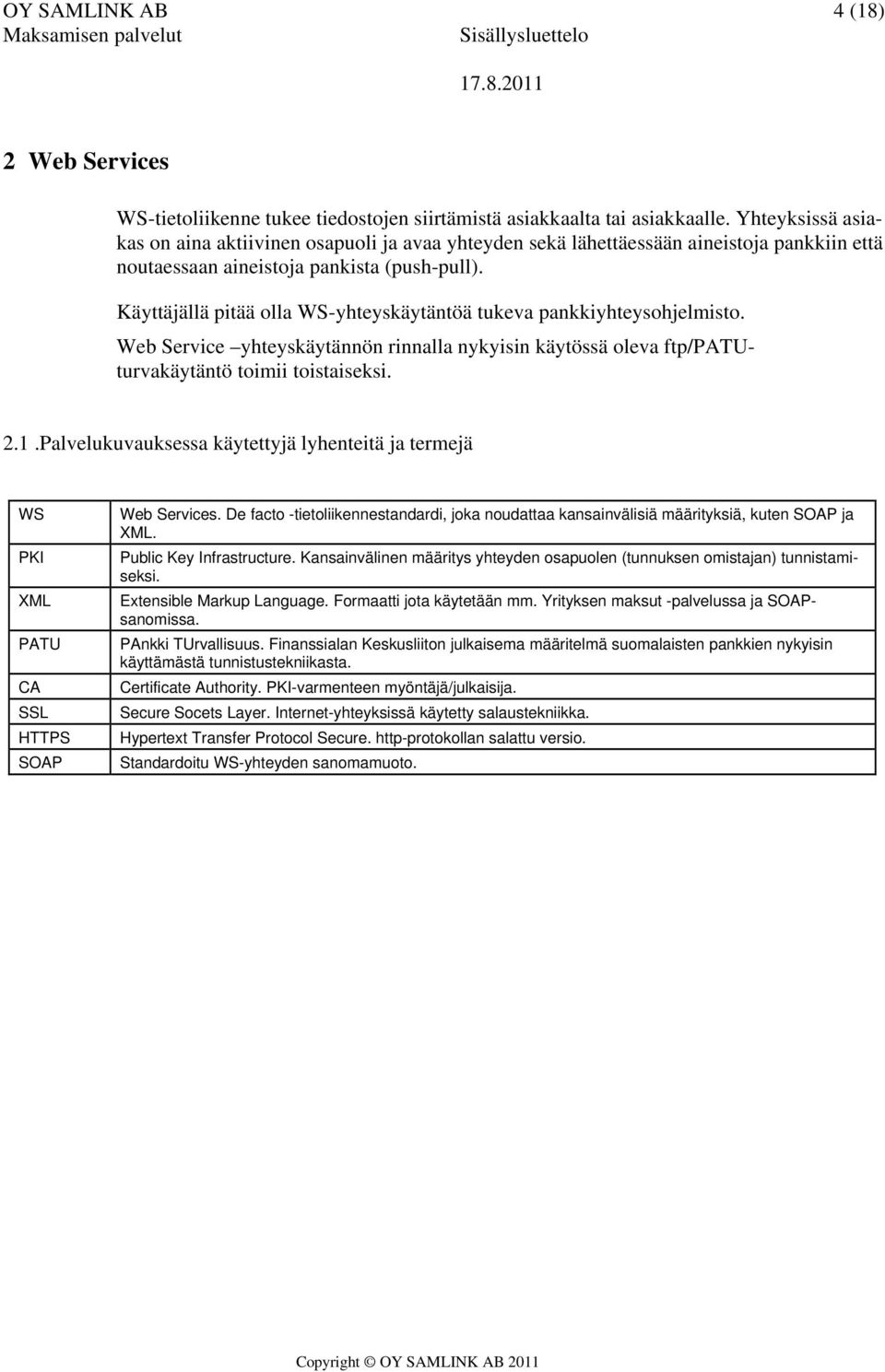 Käyttäjällä pitää olla WS-yhteyskäytäntöä tukeva pankkiyhteysohjelmisto. Web Service yhteyskäytännön rinnalla nykyisin käytössä oleva ftp/patuturvakäytäntö toimii toistaiseksi. 2.1.