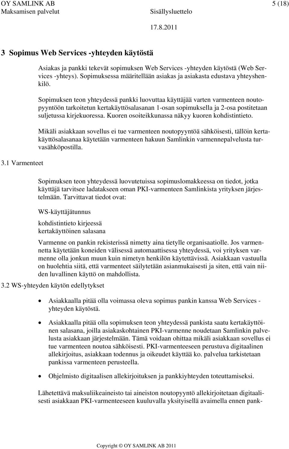 Sopimuksen teon yhteydessä pankki luovuttaa käyttäjää varten varmenteen noutopyyntöön tarkoitetun kertakäyttösalasanan 1-osan sopimuksella ja 2-osa postitetaan suljetussa kirjekuoressa.