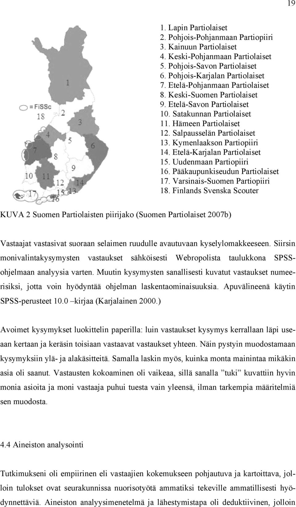 Kymenlaakson Partiopiiri 14. Etelä-Karjalan Partiolaiset 15. Uudenmaan Partiopiiri 16. Pääkaupunkiseudun Partiolaiset 17. Varsinais-Suomen Partiopiiri 18.