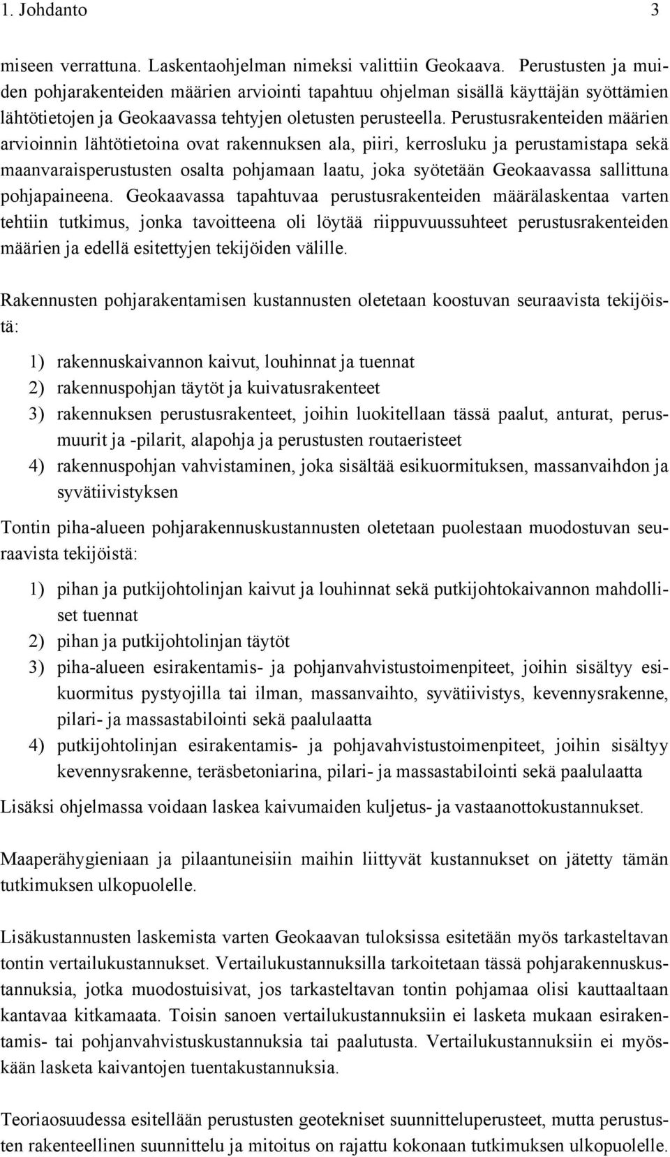 Perustusrakenteiden määrien arvioinnin lähtötietoina ovat rakennuksen ala, piiri, kerrosluku ja perustamistapa sekä maanvaraisperustusten osalta pohjamaan laatu, joka syötetään Geokaavassa sallittuna