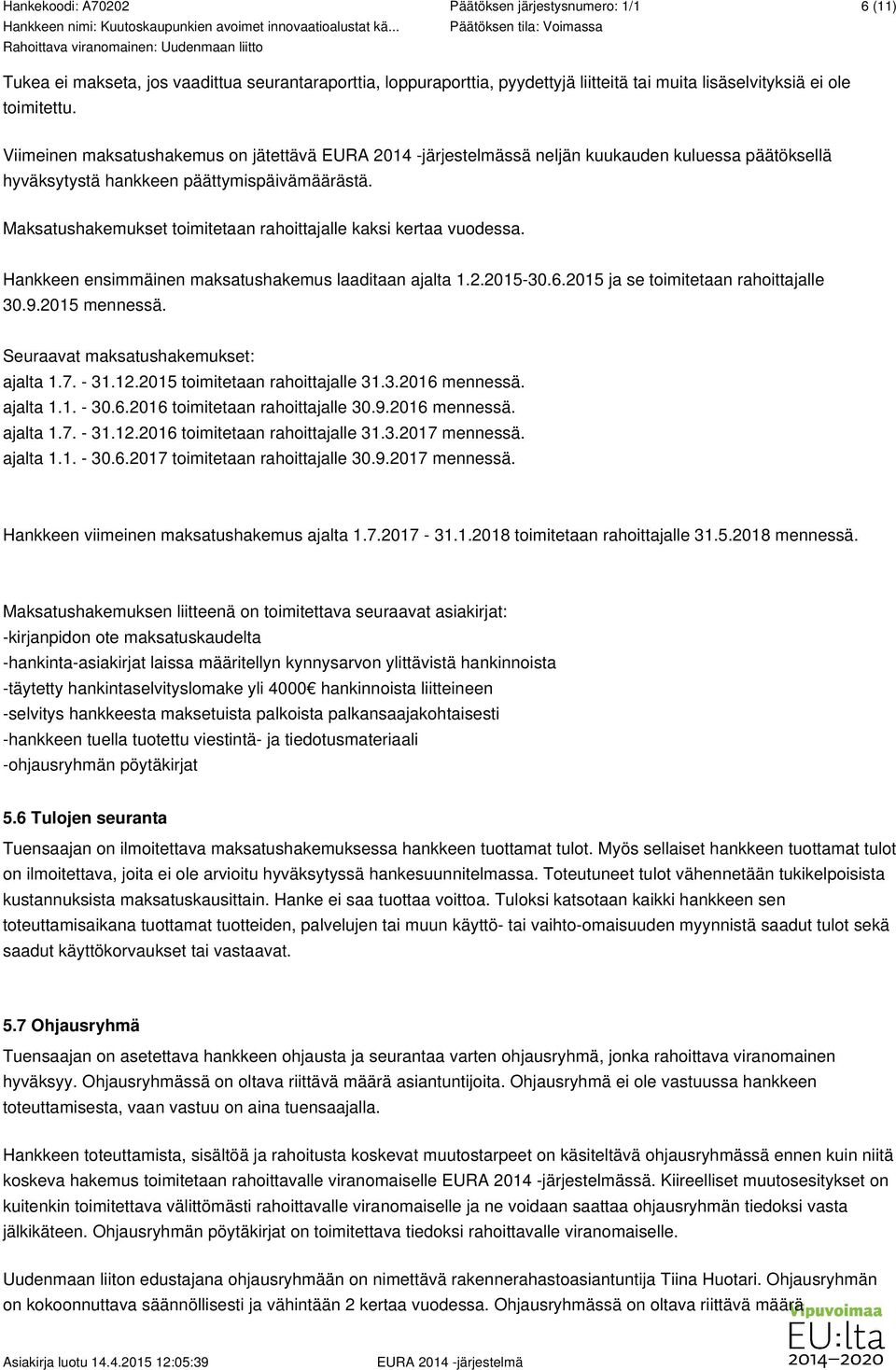 Hankkeen ensimmäinen maksatushakemus laaditaan ajalta 1.2.2015-30.6.2015 ja se toimitetaan rahoittajalle 30.9.2015 mennessä. Seuraavat maksatushakemukset: ajalta 1.7. - 31.12.