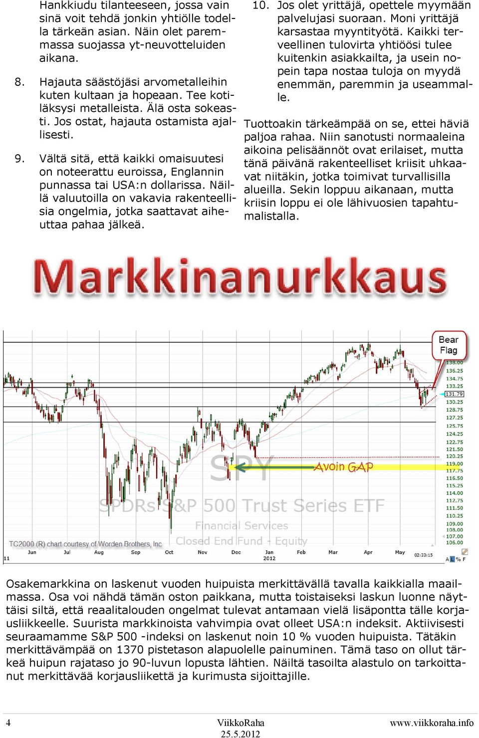 Vältä sitä, että kaikki omaisuutesi on noteerattu euroissa, Englannin punnassa tai USA:n dollarissa. Näillä valuutoilla on vakavia rakenteellisia ongelmia, jotka saattavat aiheuttaa pahaa jälkeä. 10.