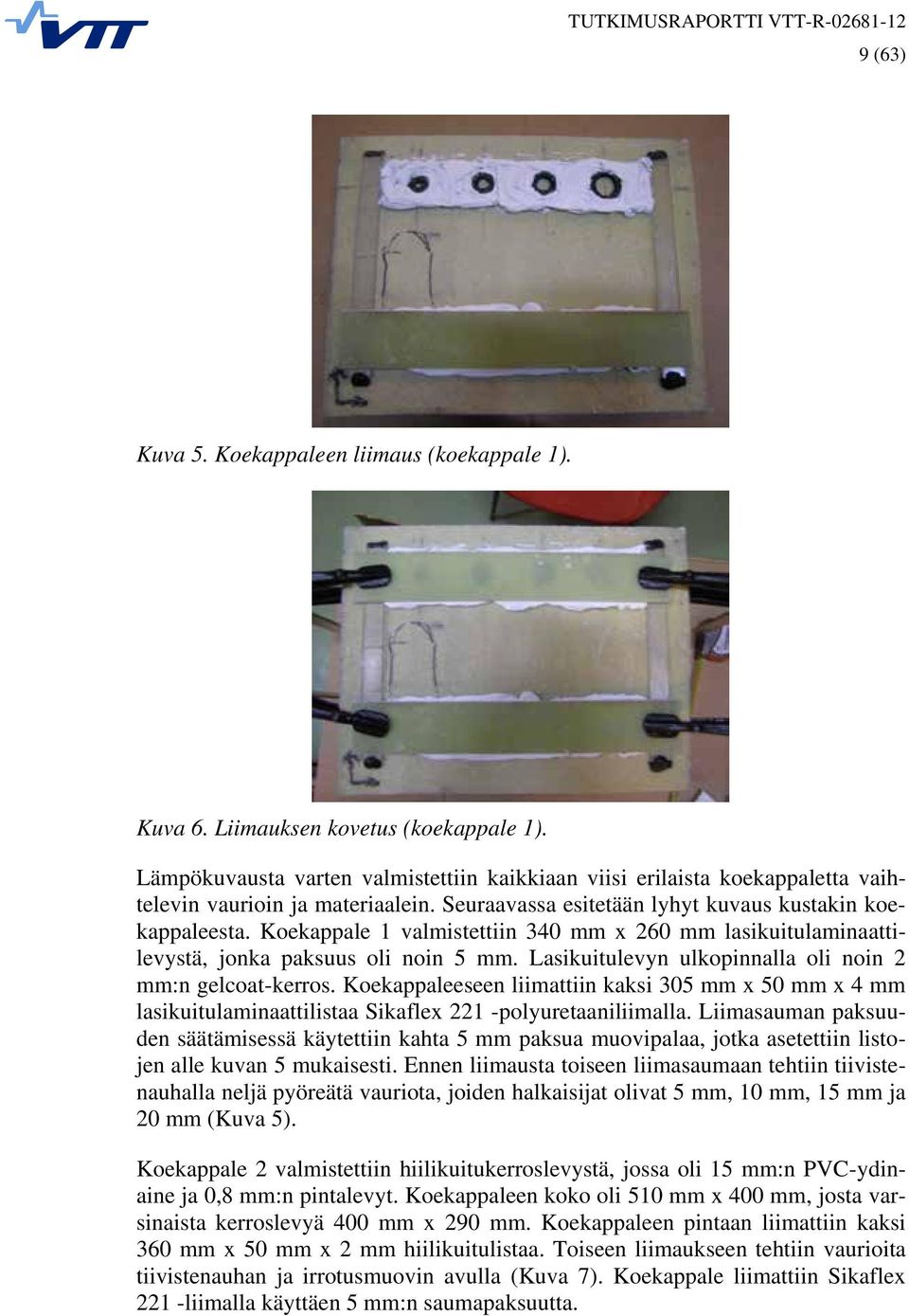 Koekappale 1 valmistettiin 340 mm x 260 mm lasikuitulaminaattilevystä, jonka paksuus oli noin 5 mm. Lasikuitulevyn ulkopinnalla oli noin 2 mm:n gelcoat-kerros.