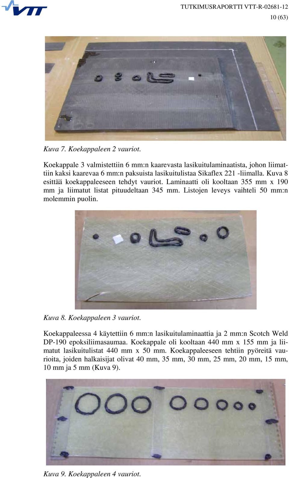 Kuva 8 esittää koekappaleeseen tehdyt vauriot. Laminaatti oli kooltaan 355 mm x 190 mm ja liimatut listat pituudeltaan 345 mm. Listojen leveys vaihteli 50 mm:n molemmin puolin. Kuva 8.