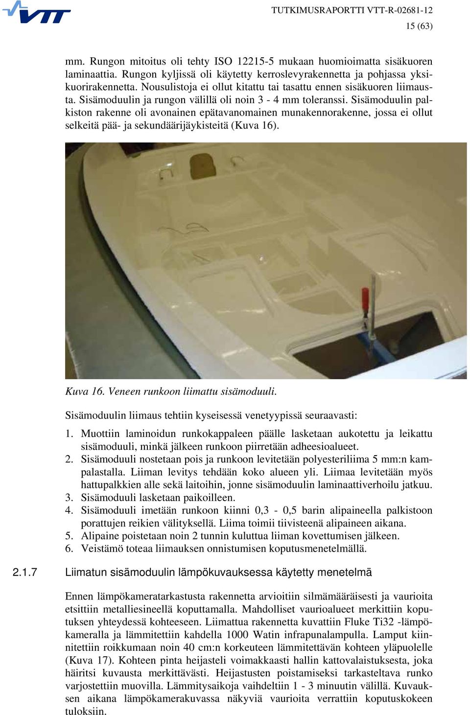 Sisämoduulin palkiston rakenne oli avonainen epätavanomainen munakennorakenne, jossa ei ollut selkeitä pää- ja sekundäärijäykisteitä (Kuva 16). Kuva 16. Veneen runkoon liimattu sisämoduuli.