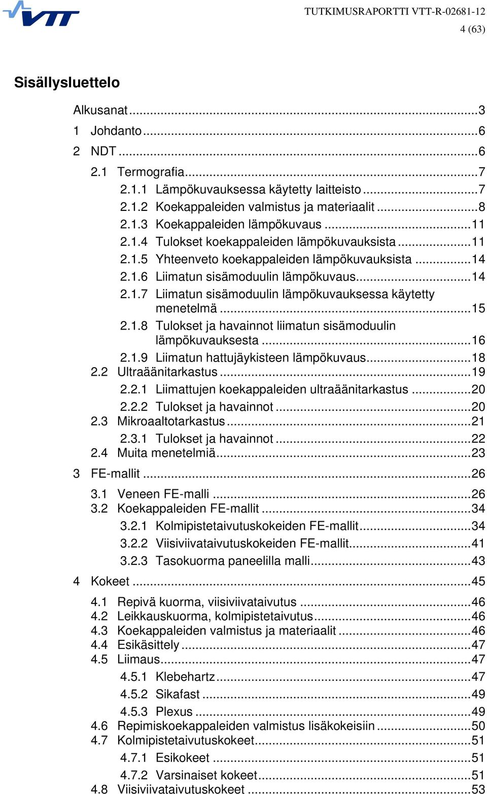 .. 15 2.1.8 Tulokset ja havainnot liimatun sisämoduulin lämpökuvauksesta... 16 2.1.9 Liimatun hattujäykisteen lämpökuvaus... 18 2.2 Ultraäänitarkastus... 19 2.2.1 Liimattujen koekappaleiden ultraäänitarkastus.
