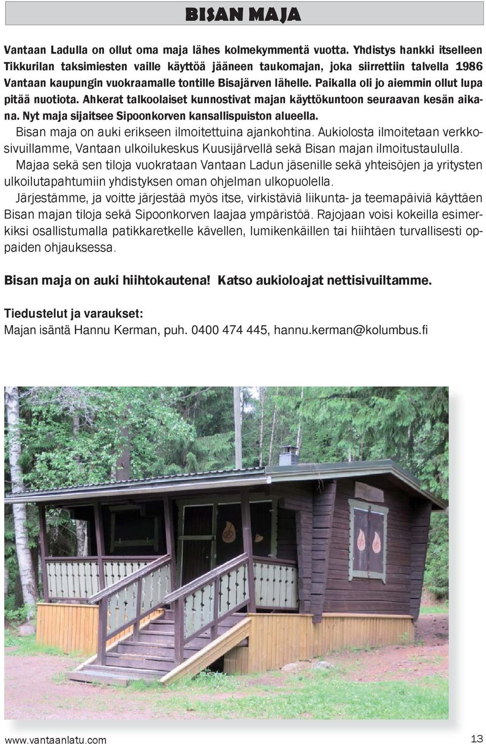 Paikalla oli jo aiemmin ollut lupa pitää nuotiota. Ahkerat talkoolaiset kunnostivat majan käyttökuntoon seuraavan kesän aikana. Nyt maja sijaitsee Sipoonkorven kansallispuiston alueella.