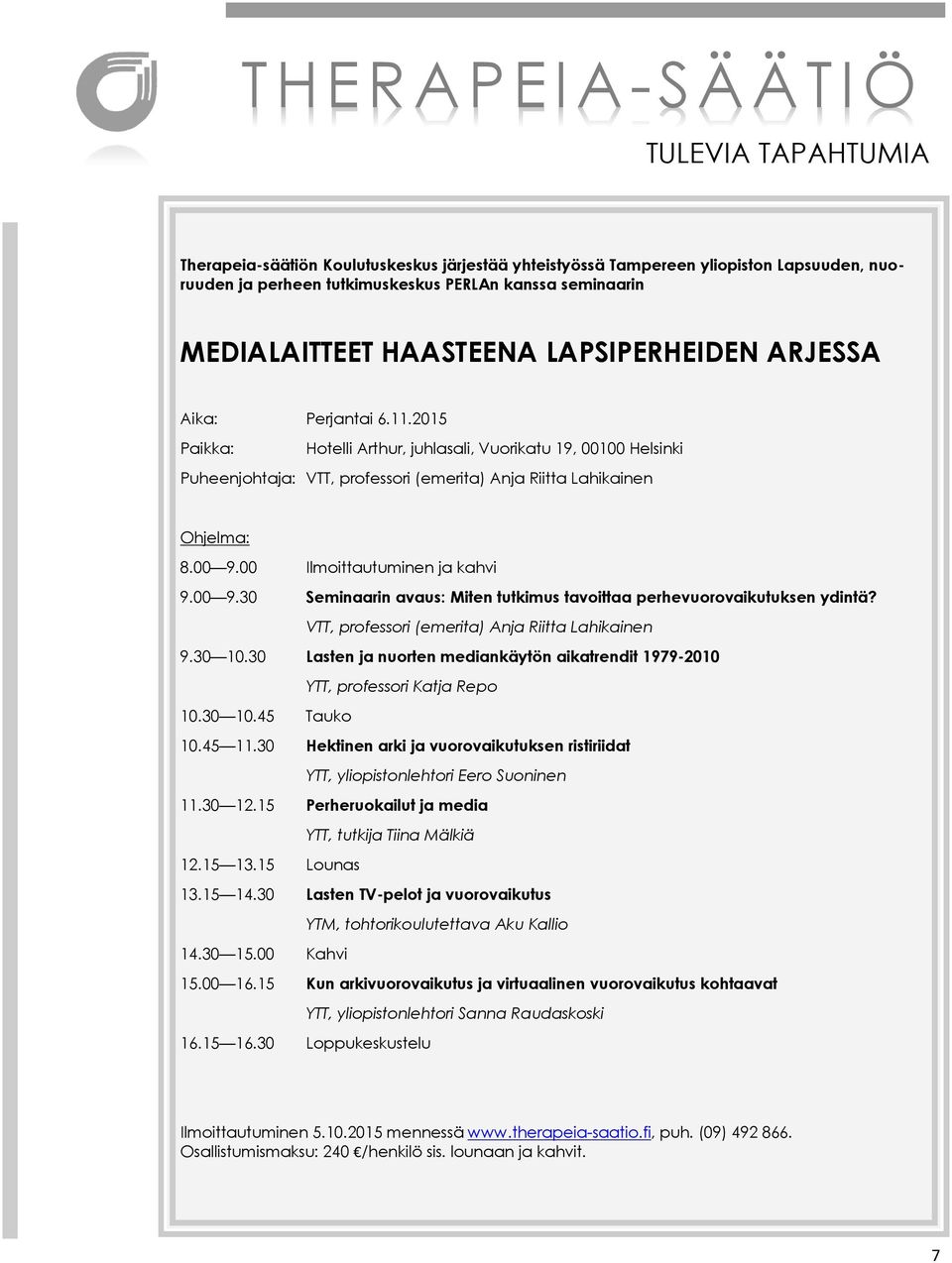 00 9.00 Ilmoittautuminen ja kahvi 9.00 9.30 Seminaarin avaus: Miten tutkimus tavoittaa perhevuorovaikutuksen ydintä? VTT, professori (emerita) Anja Riitta Lahikainen 9.30 10.