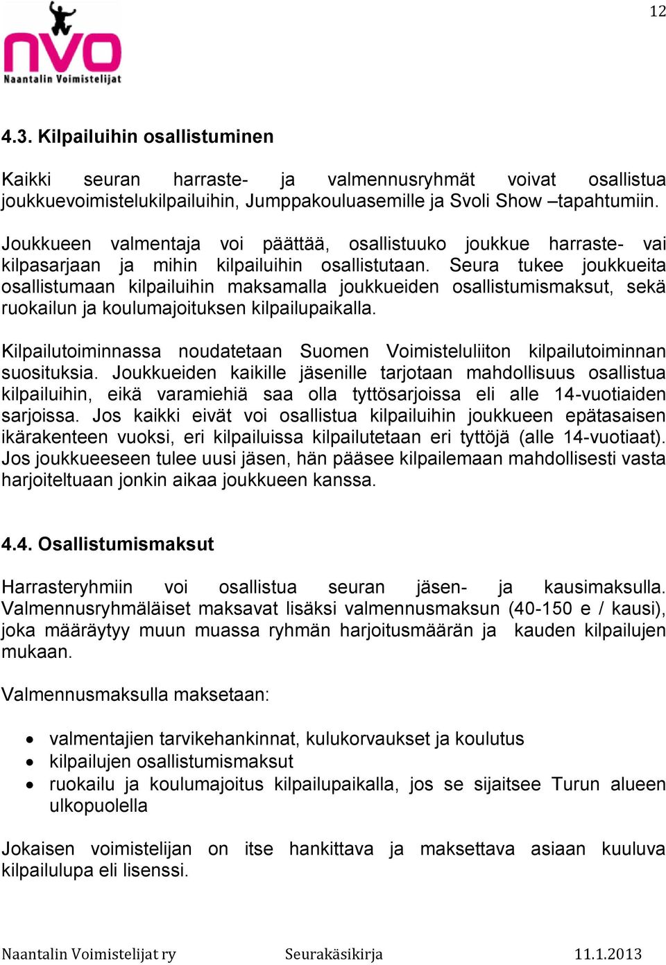 Seura tukee joukkueita osallistumaan kilpailuihin maksamalla joukkueiden osallistumismaksut, sekä ruokailun ja koulumajoituksen kilpailupaikalla.