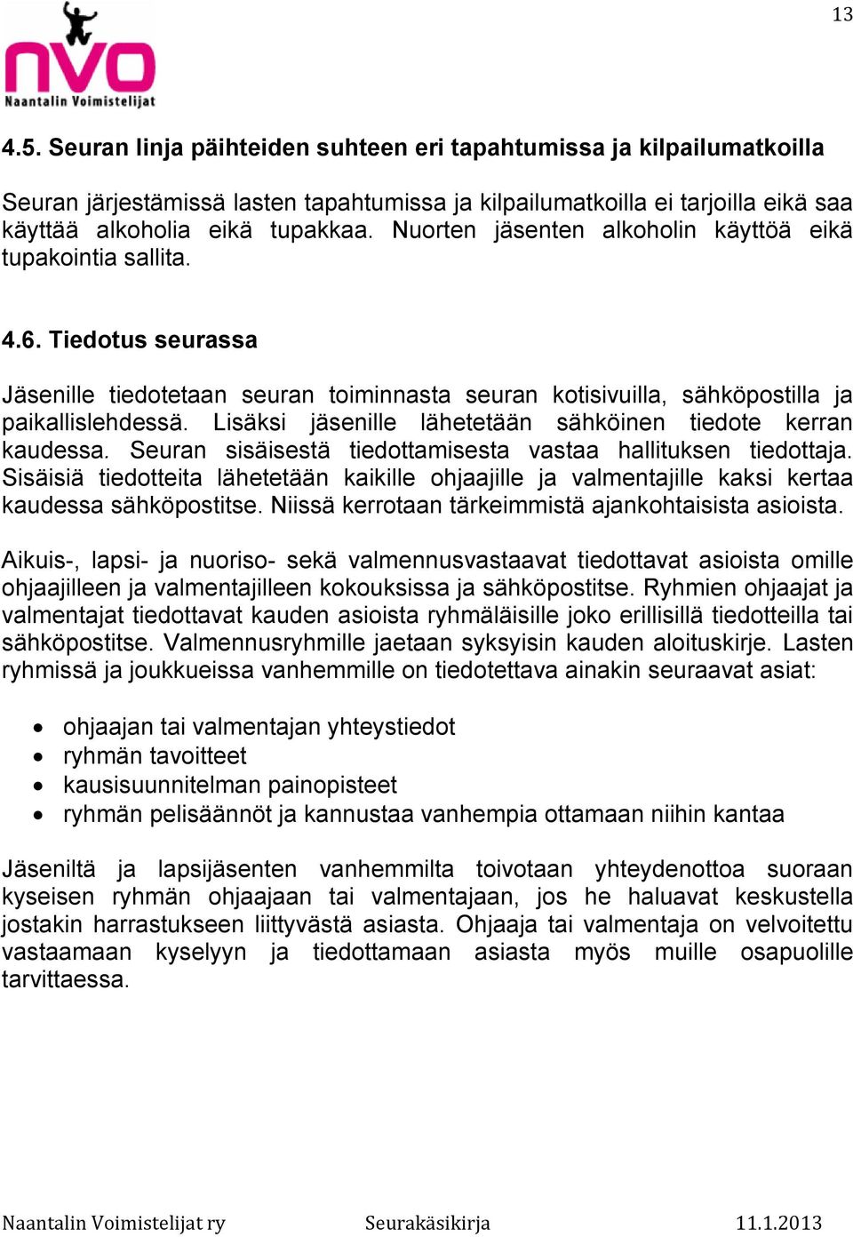 Lisäksi jäsenille lähetetään sähköinen tiedote kerran kaudessa. Seuran sisäisestä tiedottamisesta vastaa hallituksen tiedottaja.