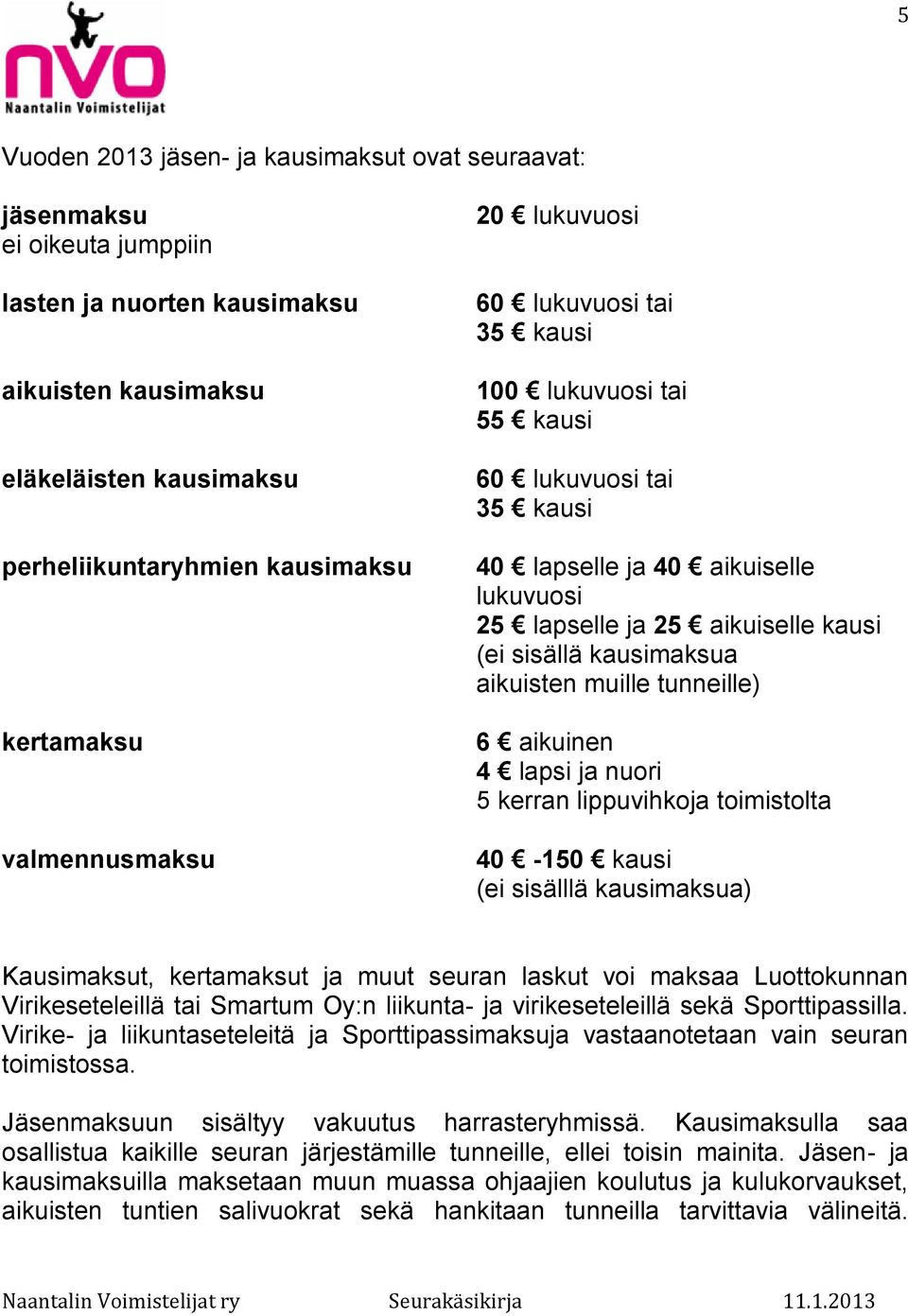 kausimaksua aikuisten muille tunneille) 6 aikuinen 4 lapsi ja nuori 5 kerran lippuvihkoja toimistolta 40-150 kausi (ei sisälllä kausimaksua) Kausimaksut, kertamaksut ja muut seuran laskut voi maksaa