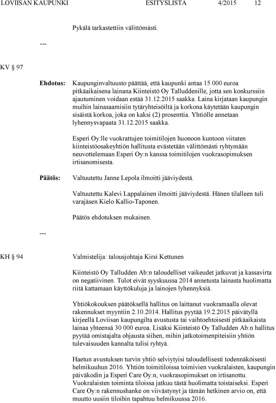 Laina kirjataan kaupungin muihin lainasaamisiin tytäryhteisöiltä ja korkona käytetään kaupungin sisäistä korkoa, joka on kaksi (2) prosenttia. Yhtiölle annetaan lyhennysvapaata 31.12.2015 saakka.