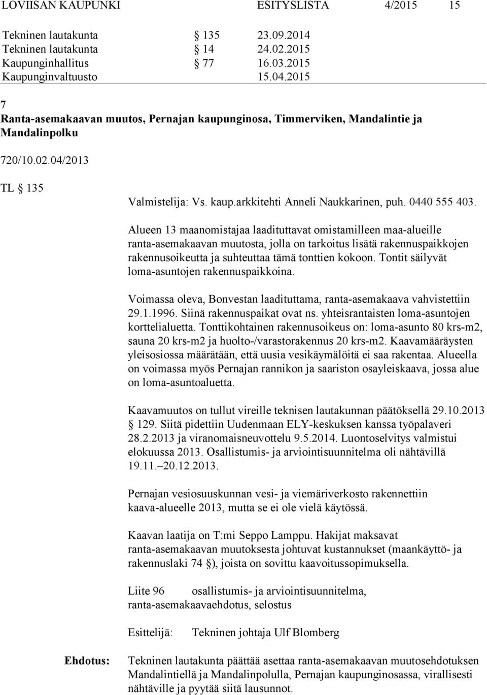 Alueen 13 maanomistajaa laadituttavat omistamilleen maa-alueille ranta-asemakaavan muutosta, jolla on tarkoitus lisätä rakennuspaikkojen rakennusoikeutta ja suhteuttaa tämä tonttien kokoon.