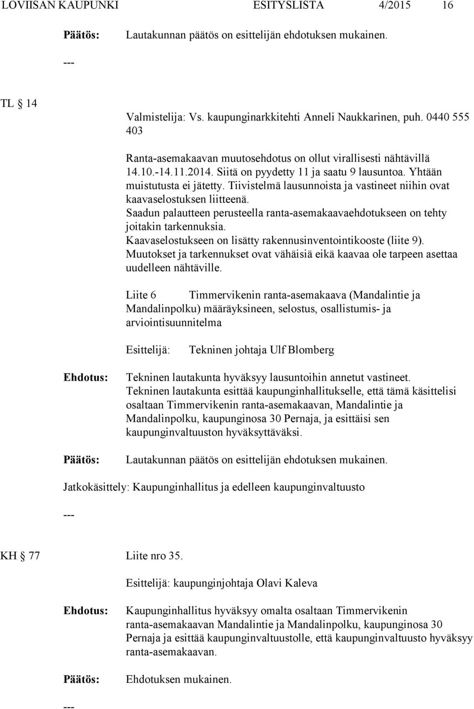 Tiivistelmä lausunnoista ja vastineet niihin ovat kaavaselostuksen liitteenä. Saadun palautteen perusteella ranta-asemakaavaehdotukseen on tehty joitakin tarkennuksia.