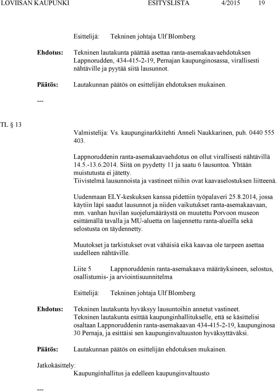 Lappnoruddenin ranta-asemakaavaehdotus on ollut virallisesti nähtävillä 14.5.-13.6.2014. Siitä on pyydetty 11 ja saatu 6 lausuntoa. Yhtään muistutusta ei jätetty.