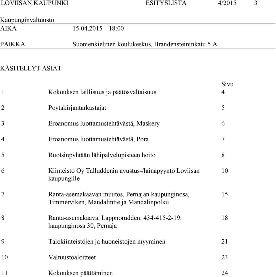 luottamustehtävästä, Maskery 6 4 Eroanomus luottamustehtävästä, Pora 7 5 Ruotsinpyhtään lähipalvelupisteen hoito 8 6 Kiinteistö Oy Talluddenin avustus-/lainapyyntö Loviisan