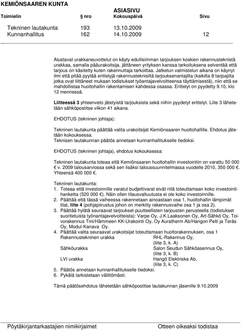 2009 12 Alustavat urakkaneuvottelut on käyty edullisimman tarjouksen koskien rakennusteknistä urakkaa, samalla pääurakoitsija, jättäneen yrityksen kanssa tarkoituksena selventää että tarjous on