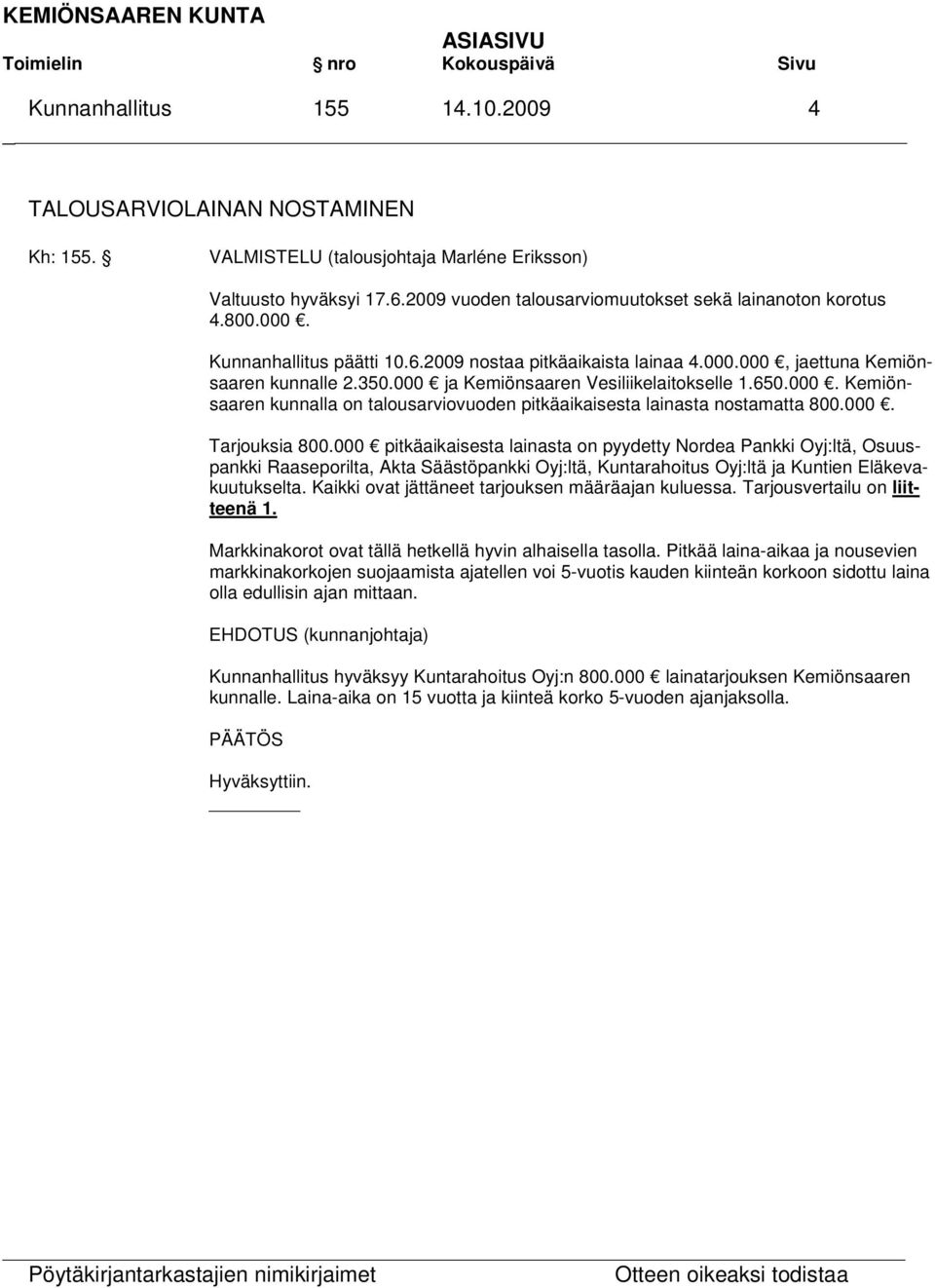000. Tarjouksia 800.000 pitkäaikaisesta lainasta on pyydetty Nordea Pankki Oyj:ltä, Osuuspankki Raaseporilta, Akta Säästöpankki Oyj:ltä, Kuntarahoitus Oyj:ltä ja Kuntien Eläkevakuutukselta.